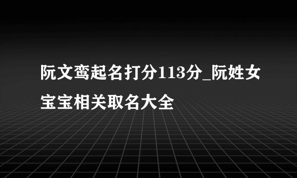 阮文鸾起名打分113分_阮姓女宝宝相关取名大全