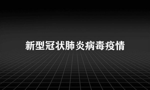 新型冠状肺炎病毒疫情
