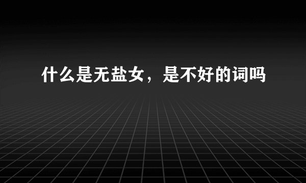 什么是无盐女，是不好的词吗