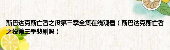 斯巴达克斯亡者之役第三季全集在线观看(斯巴达克斯亡者之役第三季悲剧吗)