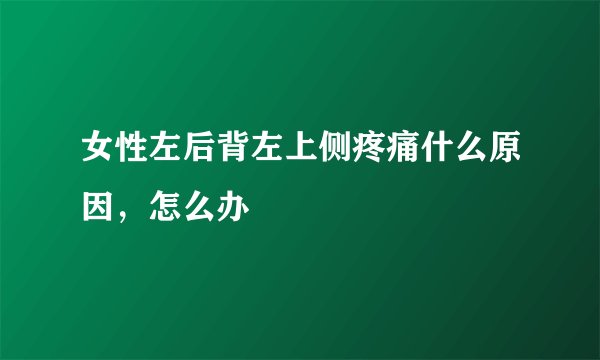 女性左后背左上侧疼痛什么原因，怎么办