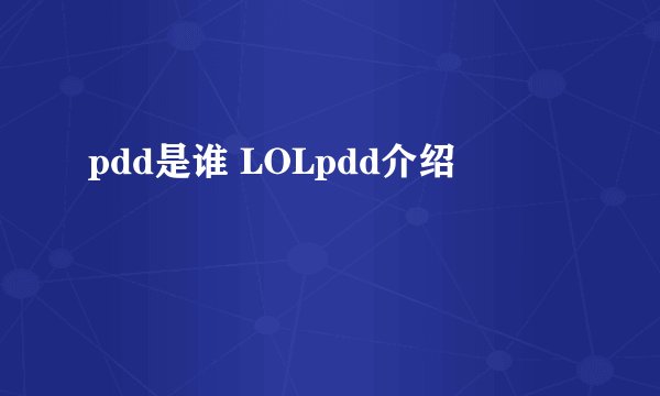 pdd是谁 LOLpdd介绍