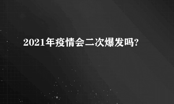 2021年疫情会二次爆发吗?
