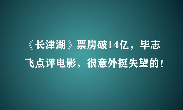 《长津湖》票房破14亿，毕志飞点评电影，很意外挺失望的！