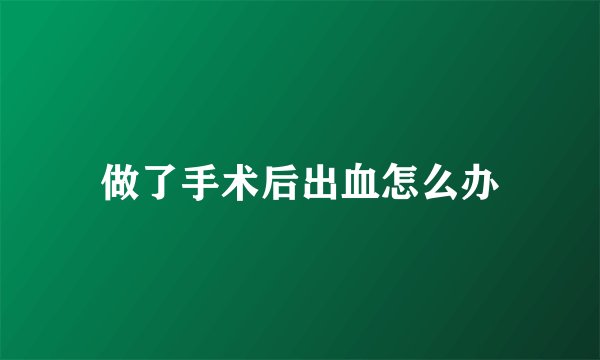 做了手术后出血怎么办