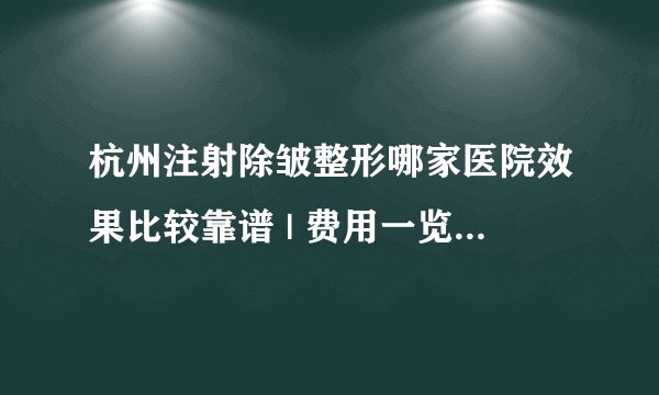 杭州注射除皱整形哪家医院效果比较靠谱 | 费用一览表曝光_去皱针打一针多少钱?