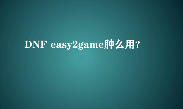 DNF easy2game肿么用?