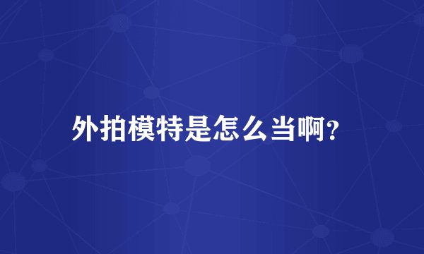 外拍模特是怎么当啊？