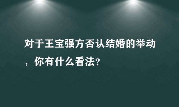对于王宝强方否认结婚的举动,你有什么看法?