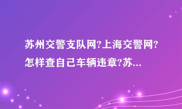 苏州交警支队网?上海交警网?怎样查自己车辆违章?苏州交通违法怎样才能网上自缴