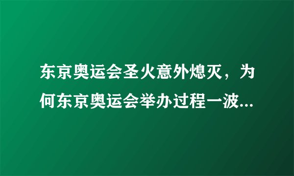 东京奥运会圣火意外熄灭,为何东京奥运会举办过程一波三折呢?