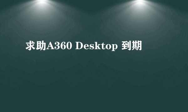 求助A360 Desktop 到期