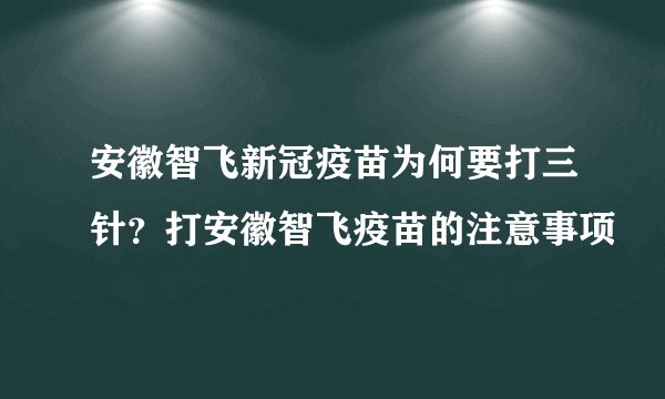 安徽智飞新冠疫苗为何要打三针？打安徽智飞疫苗的注意事项