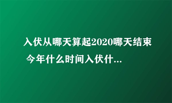 入伏从哪天算起2020哪天结束 今年什么时间入伏什么时间结束