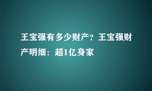 王宝强有多少财产？王宝强财产明细：超1亿身家