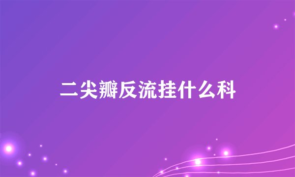 二尖瓣反流挂什么科
