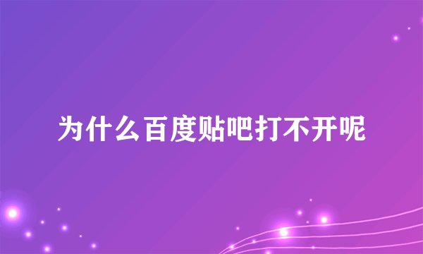 为什么百度贴吧打不开呢