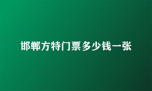 邯郸方特门票多少钱一张