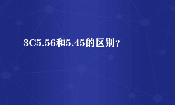 3C5.56和5.45的区别？