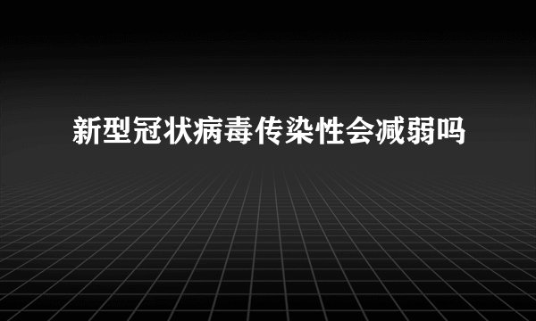 新型冠状病毒传染性会减弱吗