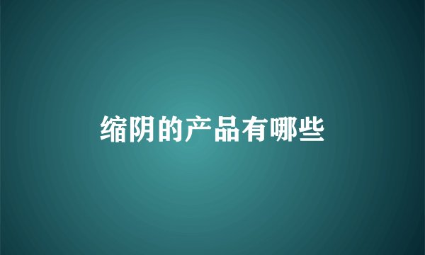 缩阴的产品有哪些