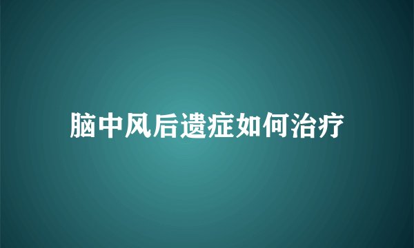 脑中风后遗症如何治疗