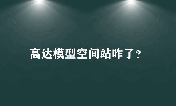高达模型空间站咋了？