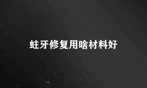 蛀牙修复用啥材料好
