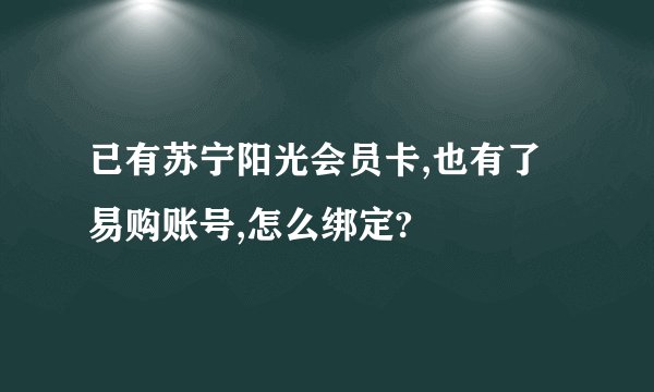 已有苏宁阳光会员卡,也有了易购账号,怎么绑定?