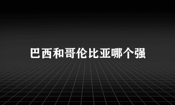 巴西和哥伦比亚哪个强