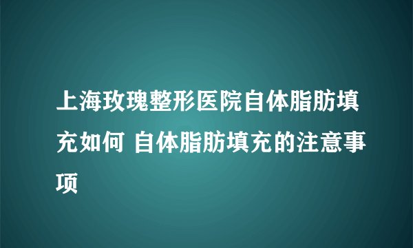 上海玫瑰整形医院自体脂肪填充如何 自体脂肪填充的注意事项