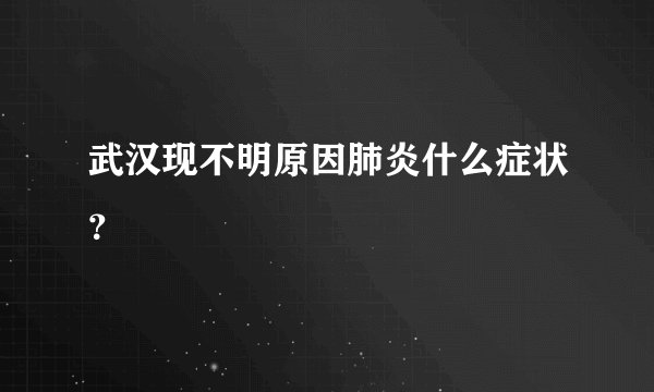 武汉现不明原因肺炎什么症状？