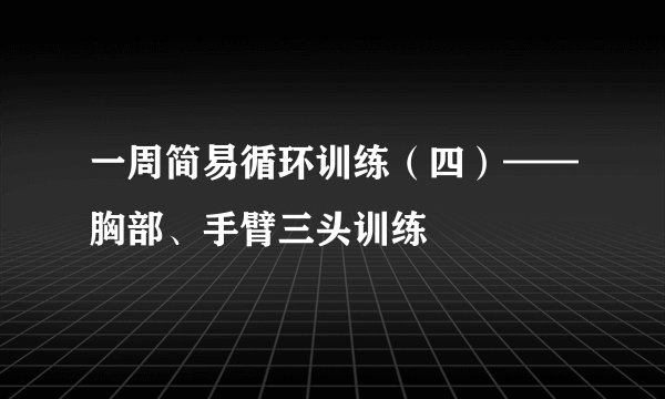 一周简易循环训练(四)——胸部、手臂三头训练