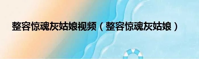 整容惊魂灰姑娘视频（整容惊魂灰姑娘）