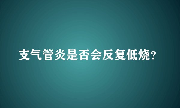 支气管炎是否会反复低烧？
