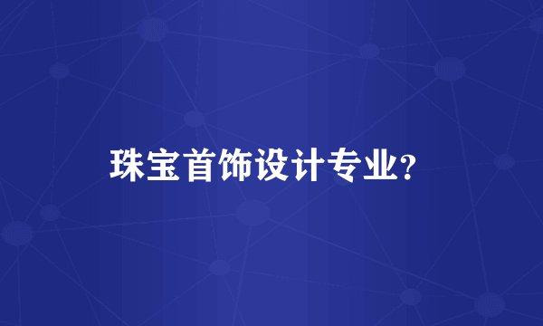 珠宝首饰设计专业?