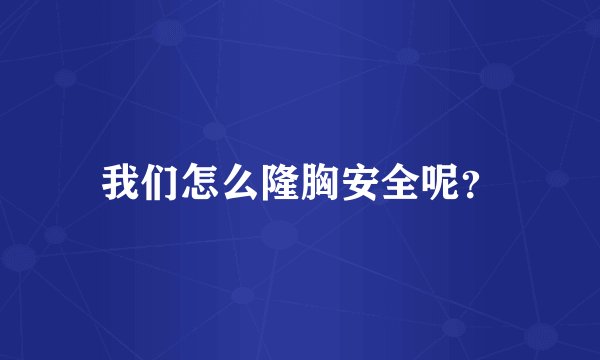 我们怎么隆胸安全呢？