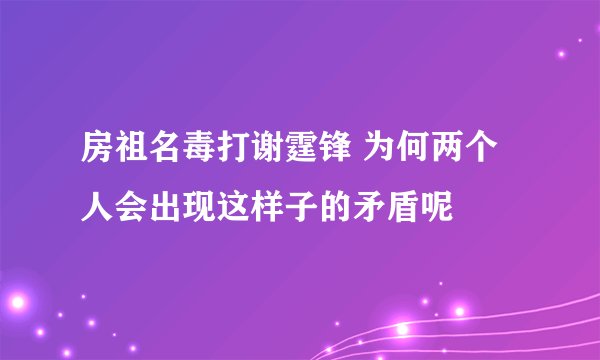 房祖名毒打谢霆锋 为何两个人会出现这样子的矛盾呢