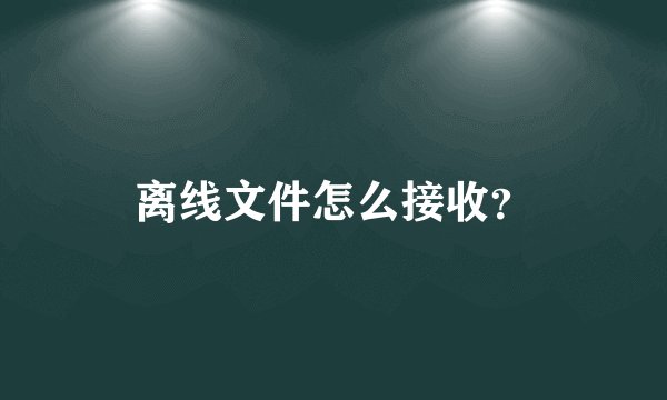 离线文件怎么接收?
