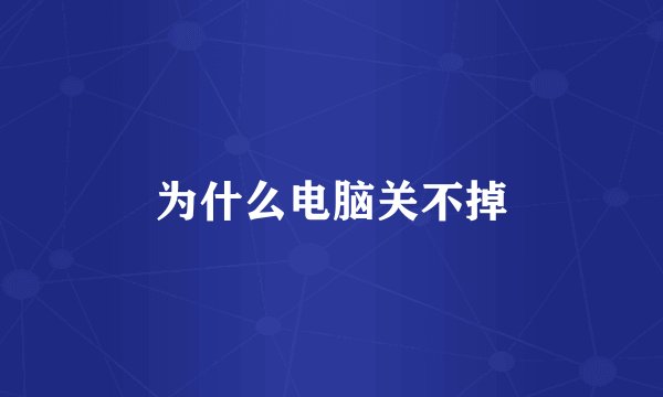 为什么电脑关不掉