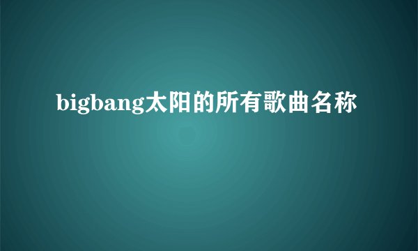 bigbang太阳的所有歌曲名称