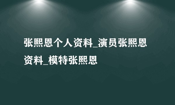 张熙恩个人资料_演员张熙恩资料_模特张熙恩