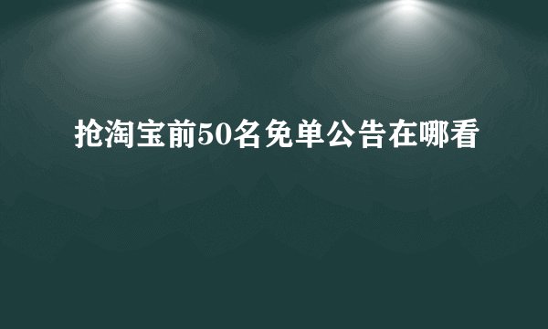 抢淘宝前50名免单公告在哪看