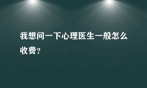 我想问一下心理医生一般怎么收费？