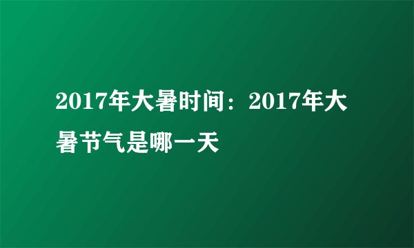 2017年大暑时间：2017年大暑节气是哪一天