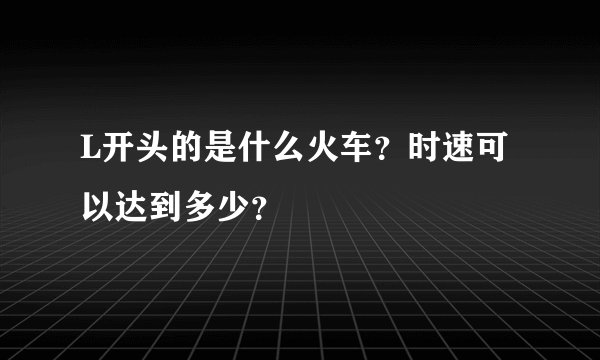 L开头的是什么火车？时速可以达到多少？