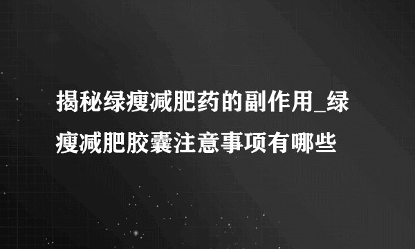 揭秘绿瘦减肥药的副作用_绿瘦减肥胶囊注意事项有哪些
