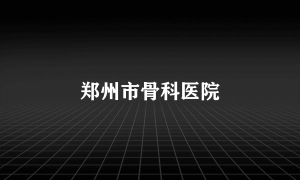 郑州市骨科医院