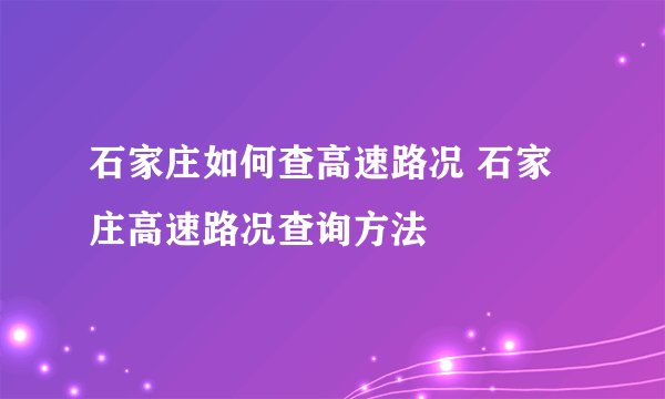 石家庄如何查高速路况 石家庄高速路况查询方法