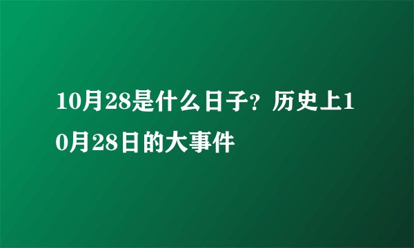 10月28是什么日子？历史上10月28日的大事件